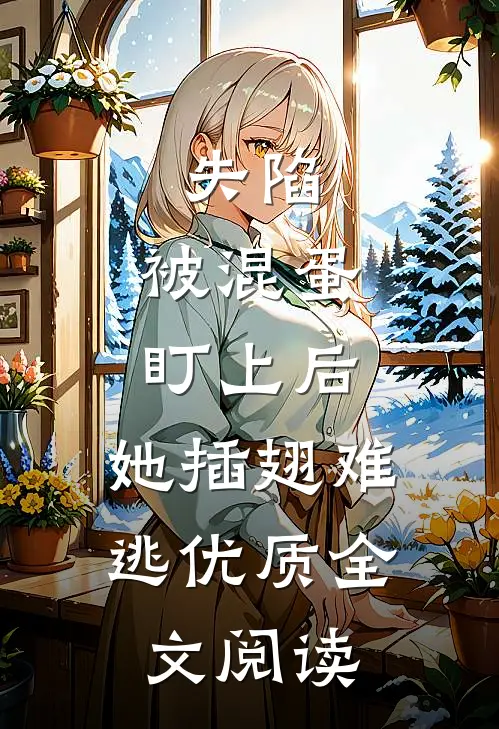 失陷：被混蛋盯上后，她插翅难逃优质全文阅读