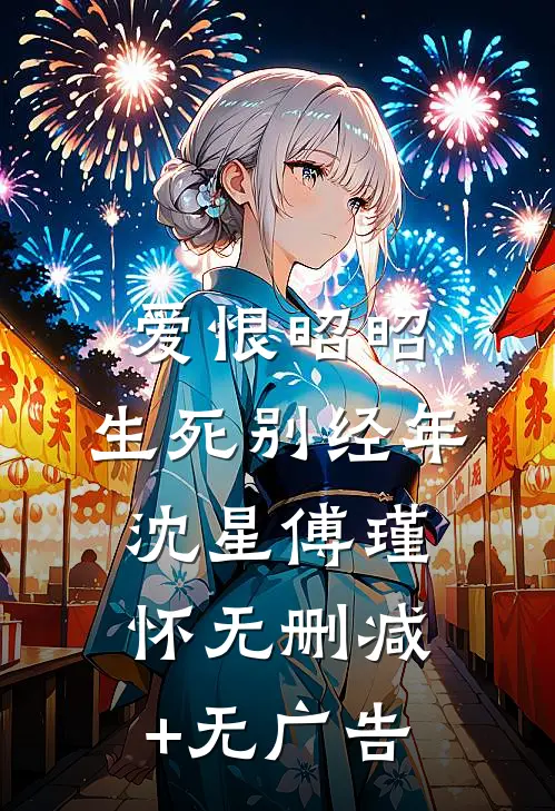 爱恨昭昭，生死别经年沈星傅瑾怀无删减+无广告