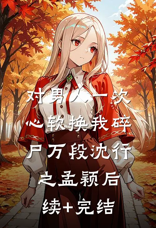 对男人一次心软换我碎尸万段沈行之孟颖后续+完结