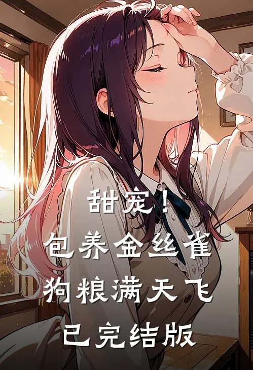 甜宠！包养金丝雀，狗粮满天飞已完结版