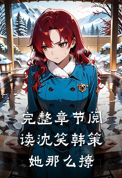 完整章节阅读沈笑韩策她那么撩