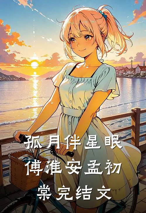 孤月伴星眠傅淮安孟初棠完结文