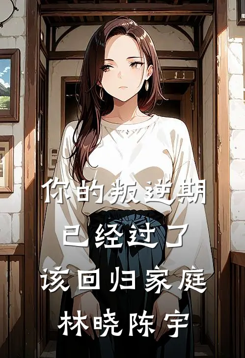 你的叛逆期已经过了，该回归家庭林晓陈宇
