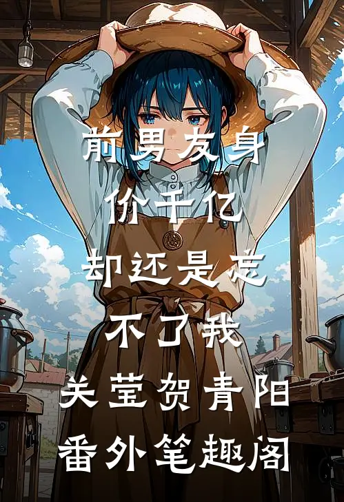 前男友身价千亿，却还是忘不了我：关莹贺青阳番外笔趣阁