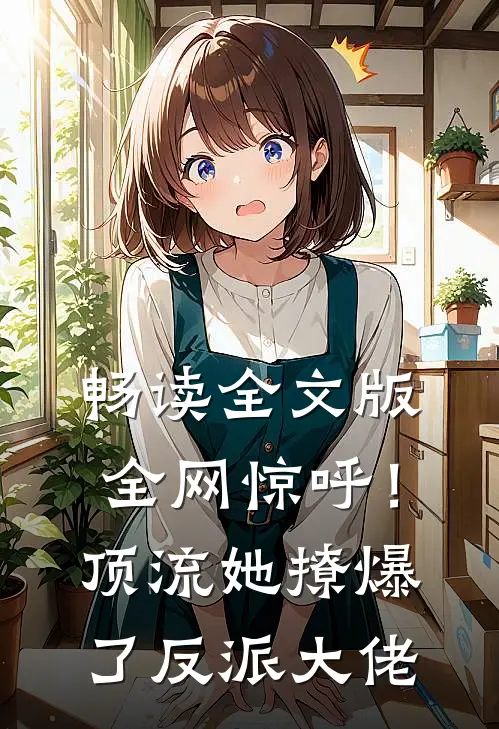 畅读全文版全网惊呼！顶流她撩爆了反派大佬