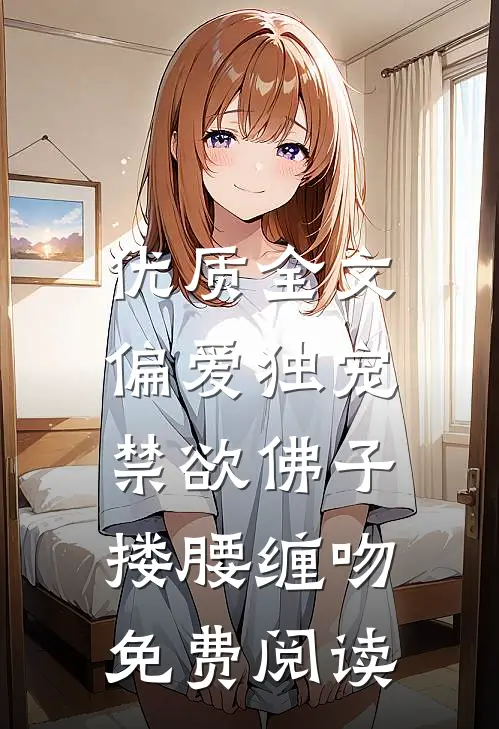 优质全文偏爱独宠,禁欲佛子搂腰缠吻免费阅读