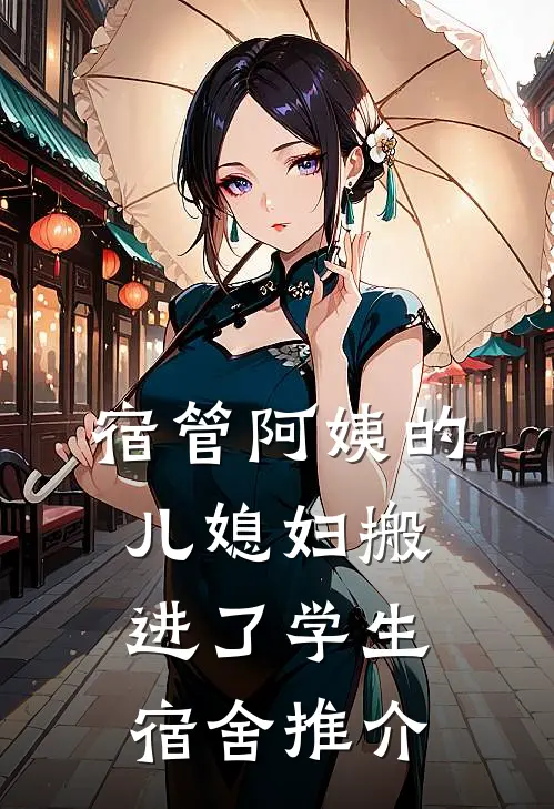 宿管阿姨的儿媳妇搬进了学生宿舍推介