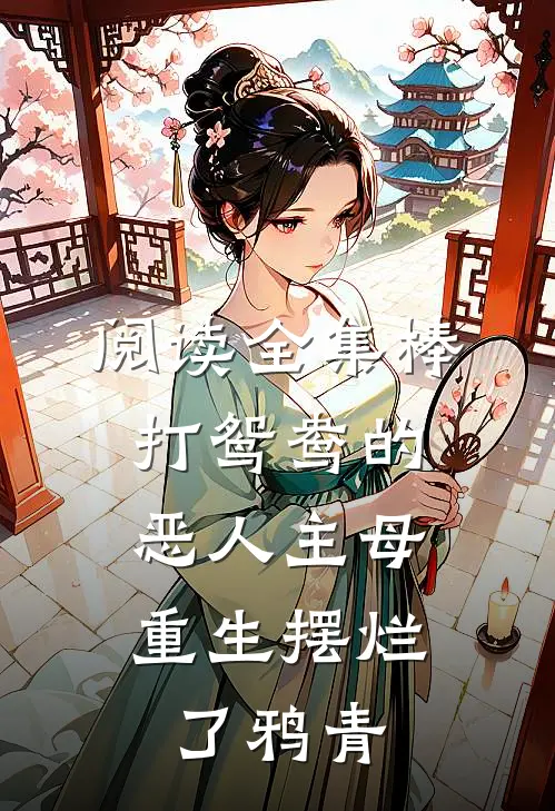 阅读全集棒打鸳鸯的恶人主母,重生摆烂了鸦青