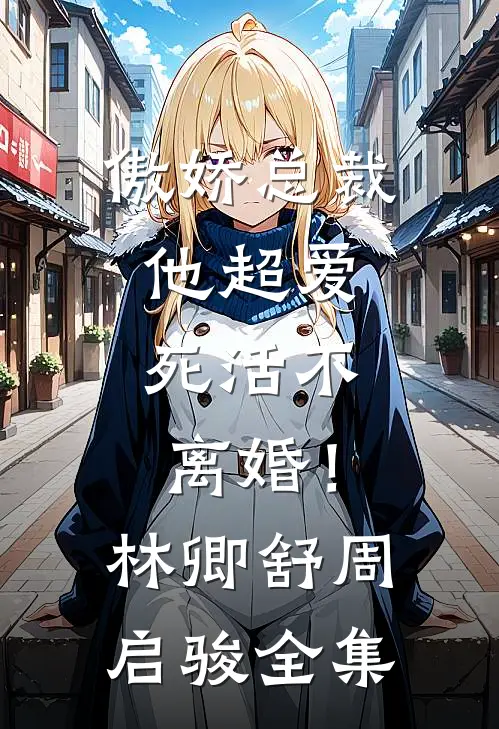傲娇总裁他超爱，死活不离婚！林卿舒周启骏全集
