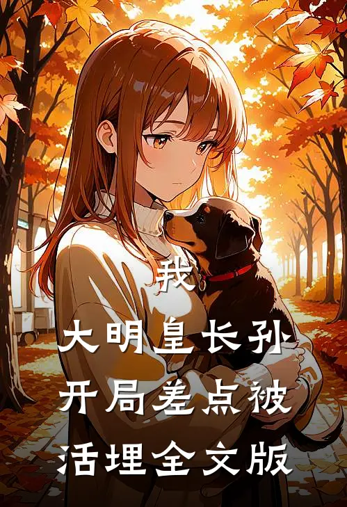 我，大明皇长孙，开局差点被活埋全文版