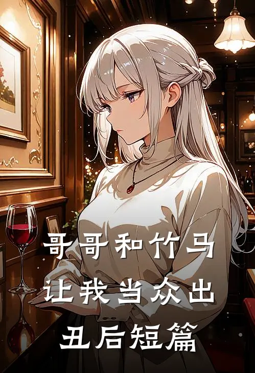哥哥和竹马让我当众出丑后短篇