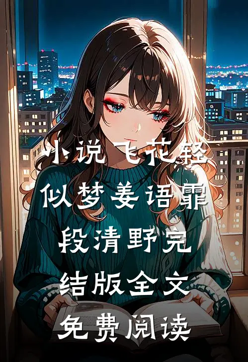 小说飞花轻似梦姜语霏段清野完结版全文免费阅读