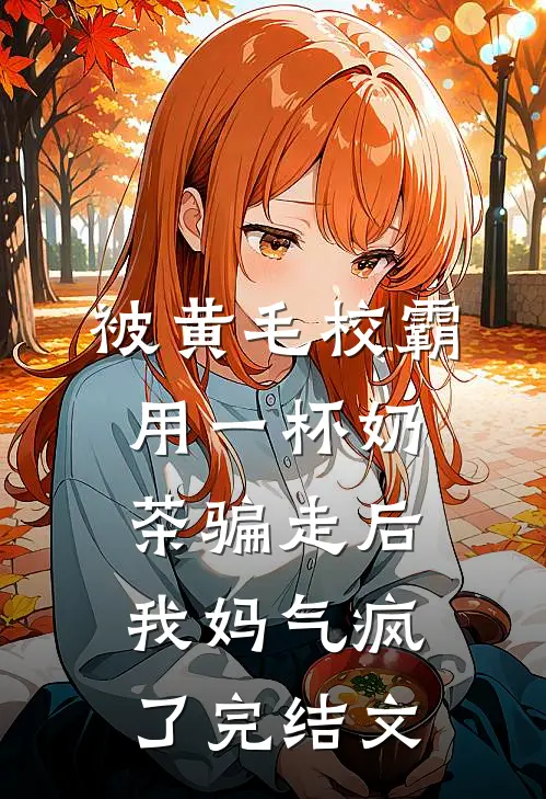被黄毛校霸用一杯奶茶骗走后，我妈气疯了完结文