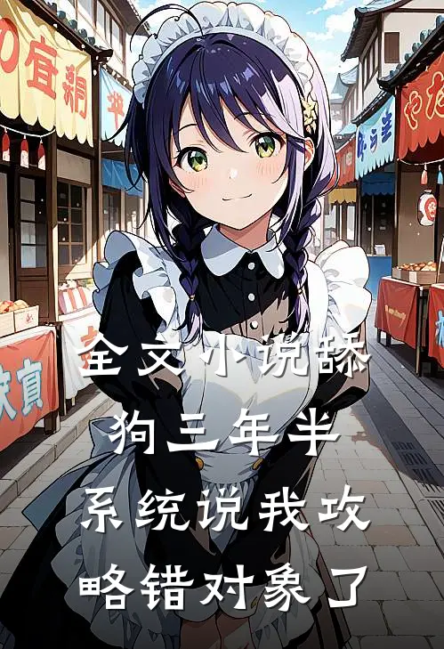 全文小说舔狗三年半,系统说我攻略错对象了