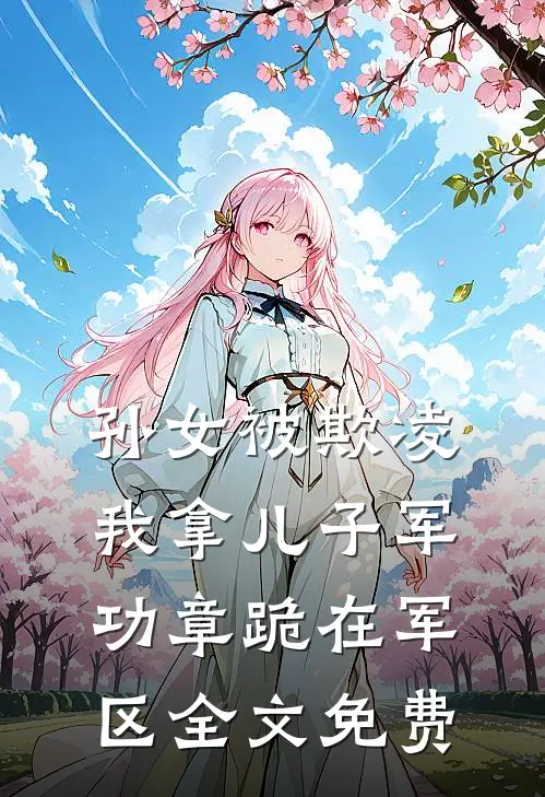 孙女被欺凌，我拿儿子军功章跪在军区全文免费