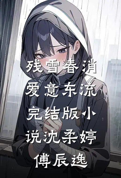 残雪春消，爱意东流完结版小说沈柔婷傅辰逸